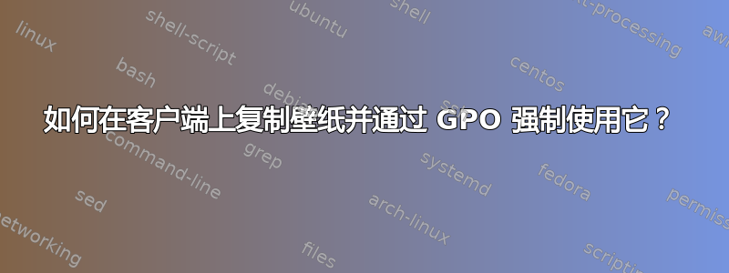 如何在客户端上复制壁纸并通过 GPO 强制使用它？