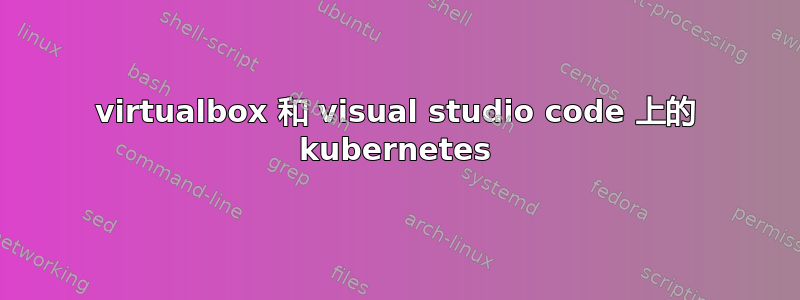 virtualbox 和 visual studio code 上的 kubernetes