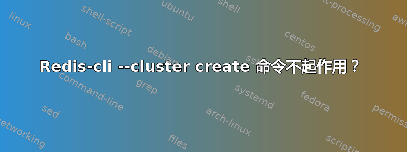 Redis-cli --cluster create 命令不起作用？