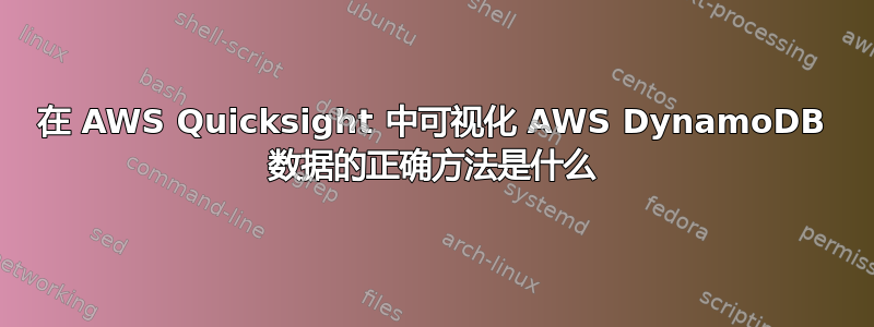 在 AWS Quicksight 中可视化 AWS DynamoDB 数据的正确方法是什么