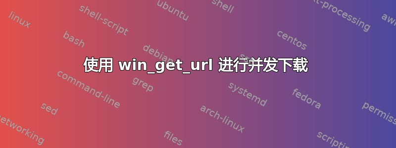 使用 win_get_url 进行并发下载