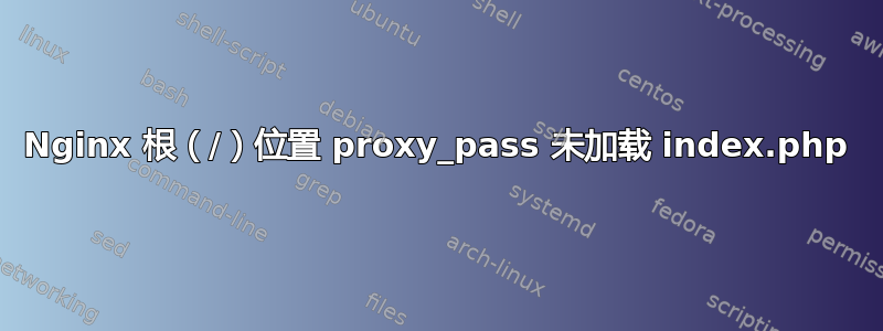 Nginx 根（/）位置 proxy_pass 未加载 index.php