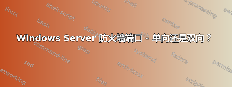 Windows Server 防火墙端口 - 单向还是双向？