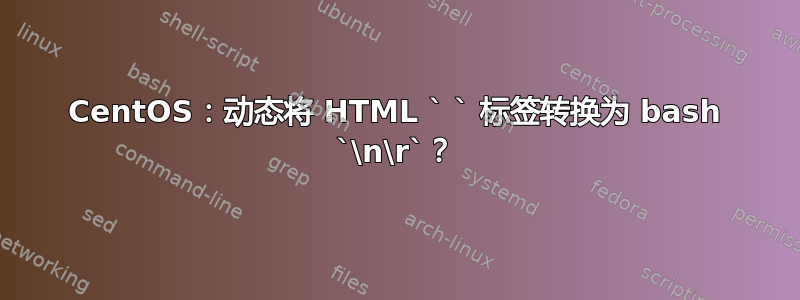 CentOS：动态将 HTML ` ` 标签转换为 bash `\n\r`？