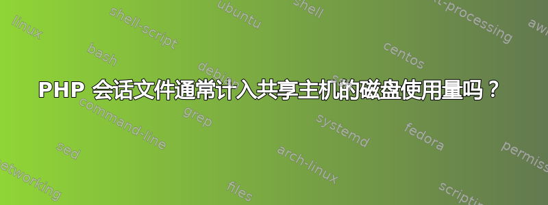 PHP 会话文件通常计入共享主机的磁盘使用量吗？