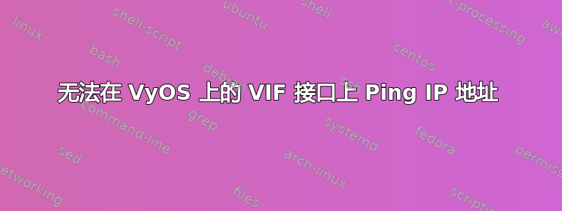 无法在 VyOS 上的 VIF 接口上 Ping IP 地址