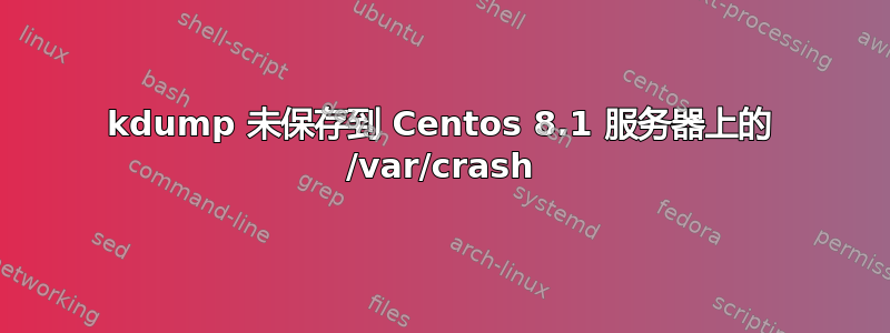 kdump 未保存到 Centos 8.1 服务器上的 /var/crash