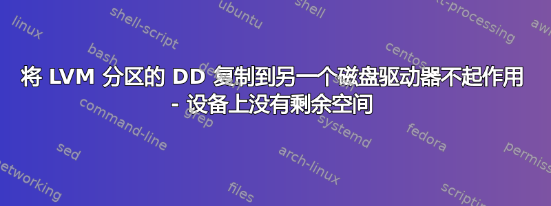 将 LVM 分区的 DD 复制到另一个磁盘驱动器不起作用 - 设备上没有剩余空间