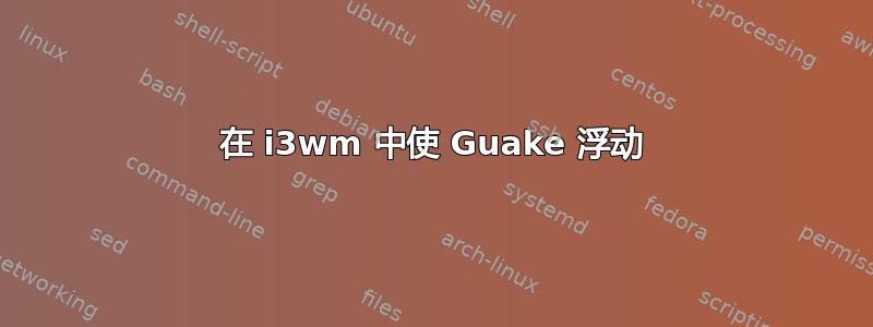 在 i3wm 中使 Guake 浮动