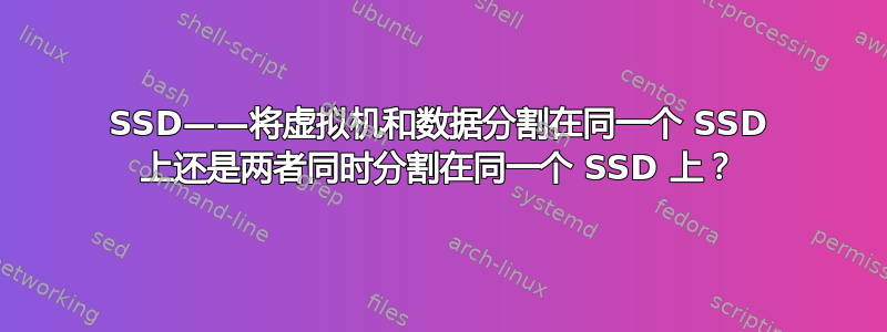 SSD——将虚拟机和数据分割在同一个 SSD 上还是两者同时分割在同一个 SSD 上？