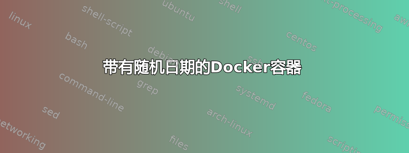 带有随机日期的Docker容器