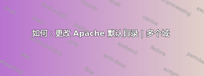 如何：更改 Apache 默认目录 | 多个域