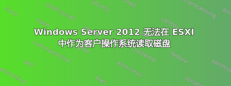 Windows Server 2012 无法在 ESXI 中作为客户操作系统读取磁盘