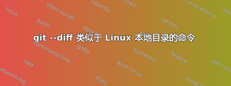 git --diff 类似于 Linux 本地目录的命令