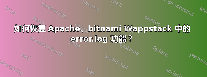 如何恢复 Apache、bitnami Wappstack 中的 error.log 功能？