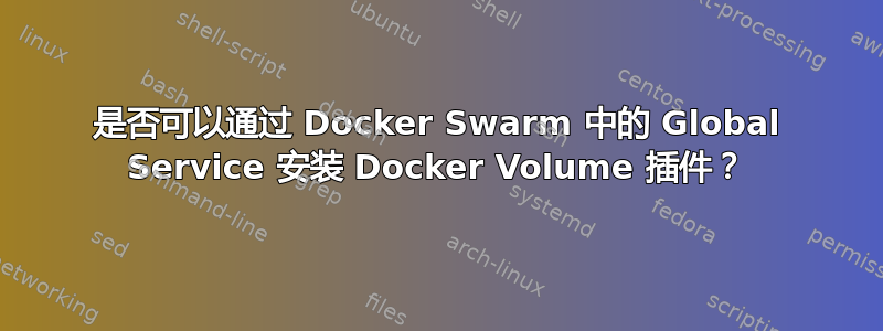 是否可以通过 Docker Swarm 中的 Global Service 安装 Docker Volume 插件？