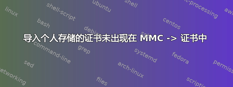 导入个人存储的证书未出现在 MMC -> 证书中