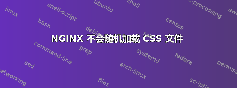 NGINX 不会随机加载 CSS 文件