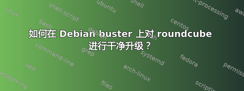 如何在 Debian buster 上对 roundcube 进行干净升级？