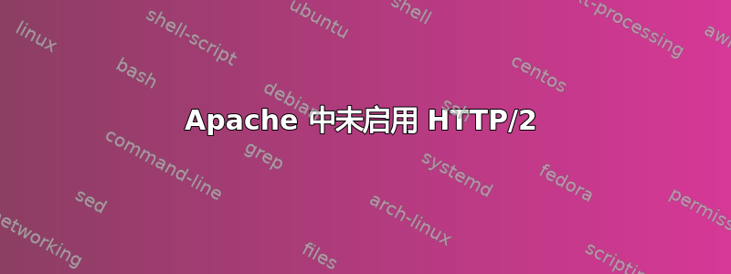 Apache 中未启用 HTTP/2