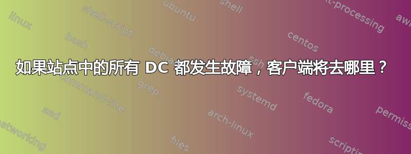 如果站点中的所有 DC 都发生故障，客户端将去哪里？