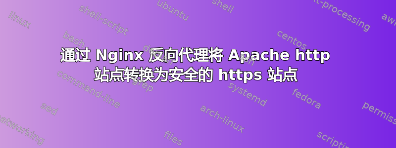 通过 Nginx 反向代理将 Apache http 站点转换为安全的 https 站点