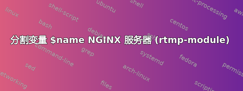 分割变量 $name NGINX 服务器 (rtmp-module)