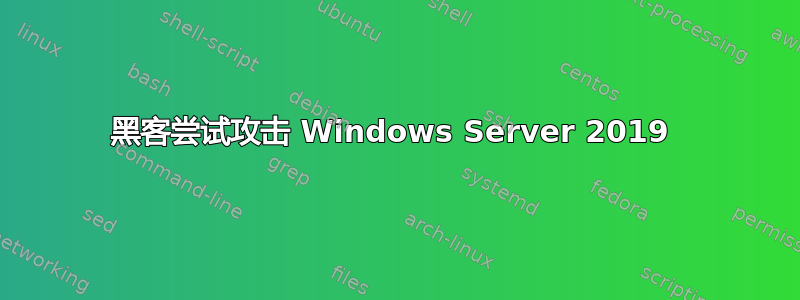 黑客尝试攻击 Windows Server 2019 