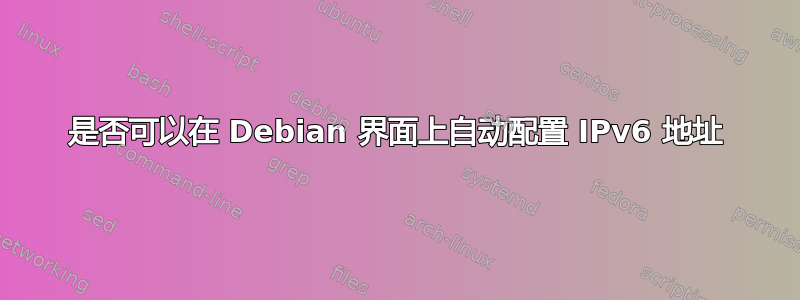 是否可以在 Debian 界面上自动配置 IPv6 地址