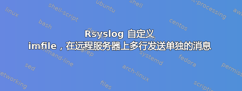 Rsyslog 自定义 imfile，在远程服务器上多行发送单独的消息