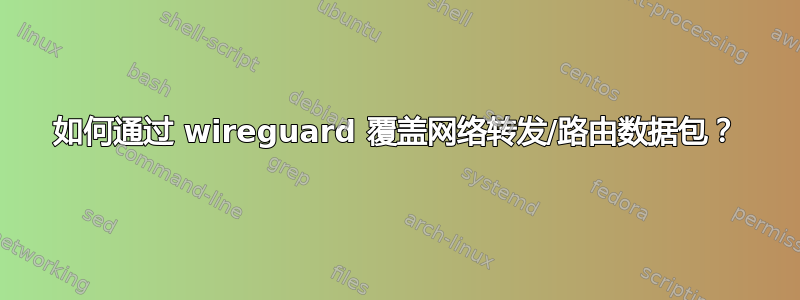 如何通过 wireguard 覆盖网络转发/路由数据包？