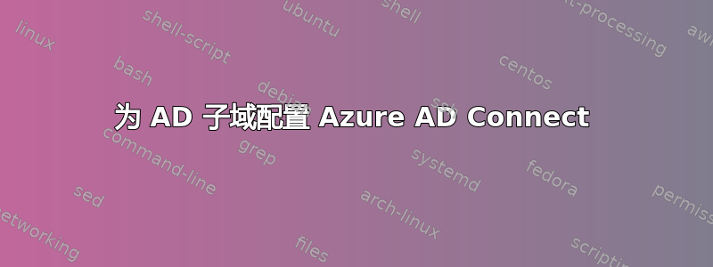 为 AD 子域配置 Azure AD Connect