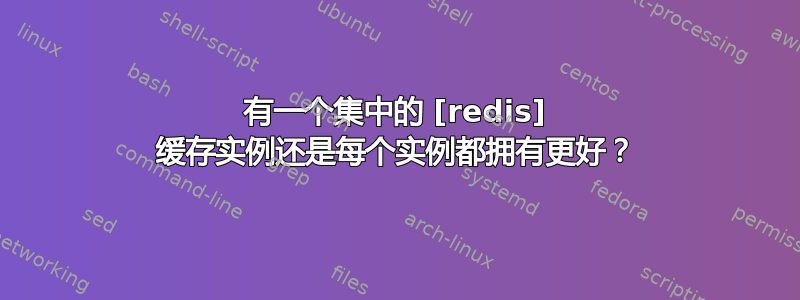 有一个集中的 [redis] 缓存实例还是每个实例都拥有更好？