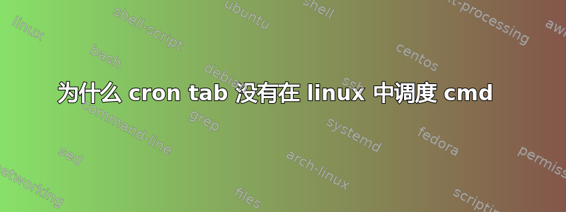 为什么 cron tab 没有在 linux 中调度 cmd 