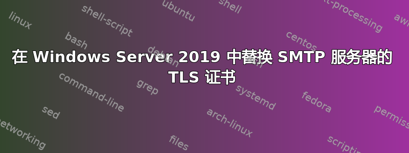 在 Windows Server 2019 中替换 SMTP 服务器的 TLS 证书