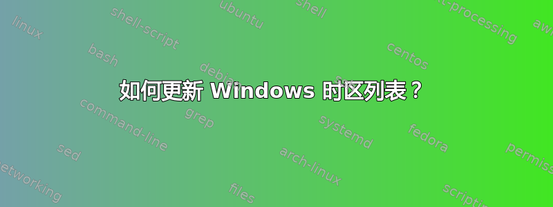 如何更新 Windows 时区列表？