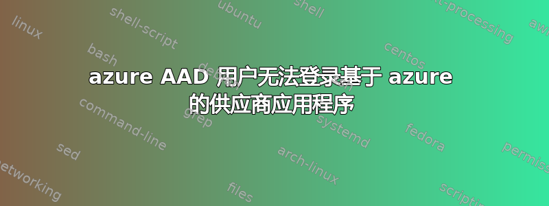 azure AAD 用户无法登录基于 azure 的供应商应用程序