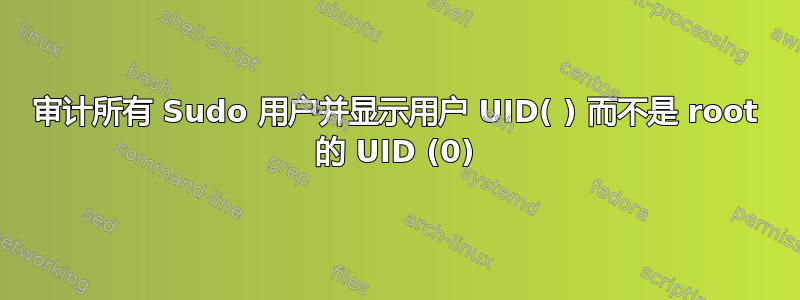 审计所有 Sudo 用户并显示用户 UID( ) 而不是 root 的 UID (0)