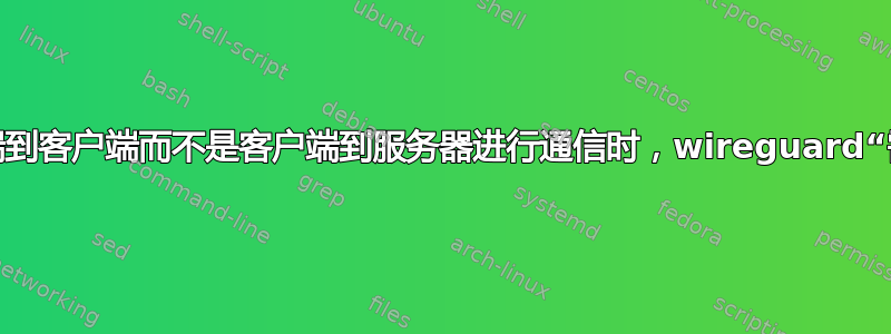 当尝试从客户端到客户端而不是客户端到服务器进行通信时，wireguard“需要目标地址”