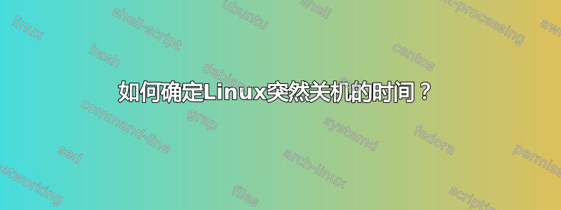 如何确定Linux突然关机的时间？