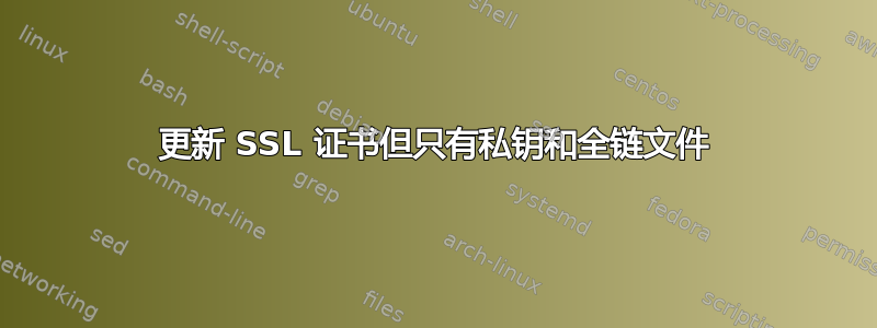 更新 SSL 证书但只有私钥和全链文件