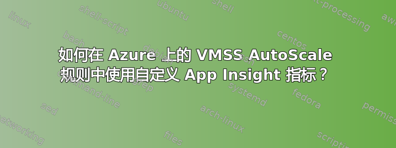 如何在 Azure 上的 VMSS AutoScale 规则中使用自定义 App Insight 指标？