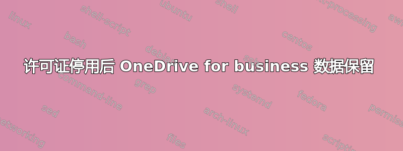 许可证停用后 OneDrive for business 数据保留