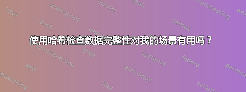 使用哈希检查数据完整性对我的场景有用吗？