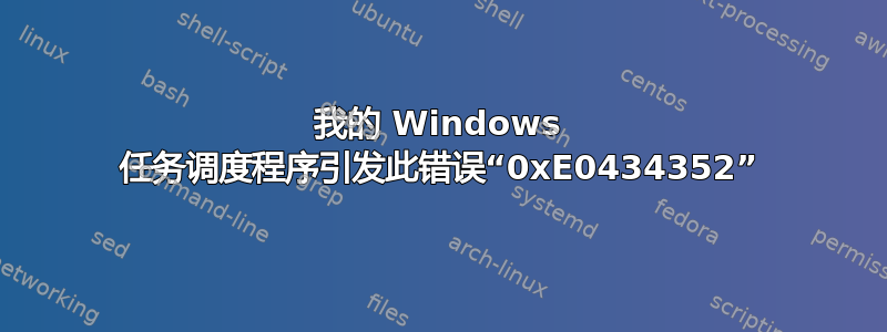 我的 Windows 任务调度程序引发此错误“0xE0434352”