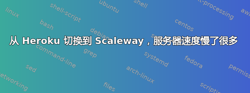 从 Heroku 切换到 Scaleway，服务器速度慢了很多