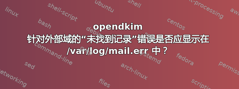 opendkim 针对外部域的“未找到记录”错误是否应显示在 /var/log/mail.err 中？