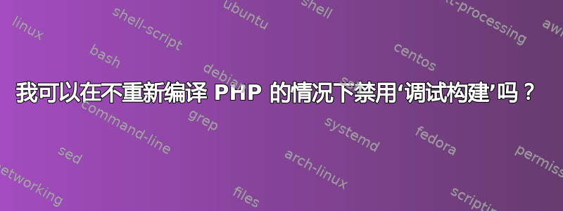 我可以在不重新编译 PHP 的情况下禁用‘调试构建’吗？