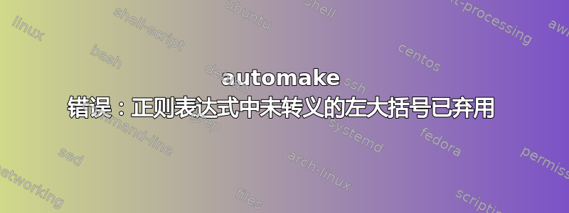 automake 错误：正则表达式中未转义的左大括号已弃用