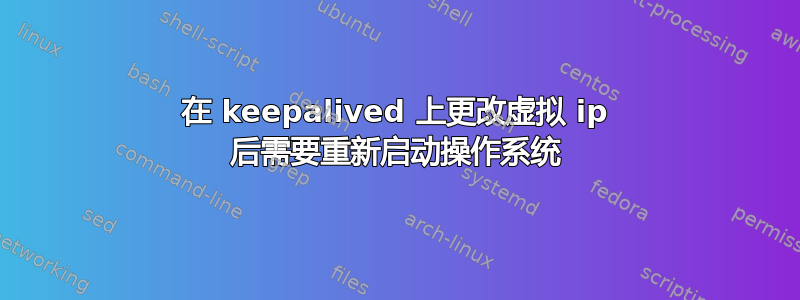 在 keepalived 上更改虚拟 ip 后需要重新启动操作系统